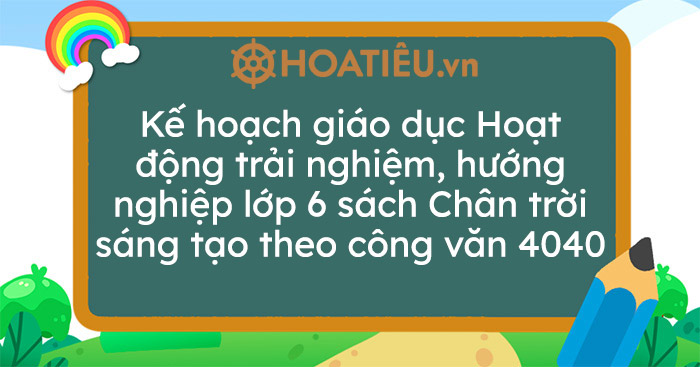 Kế hoạch giáo dục môn Hoạt động trải nghiệm, hướng nghiệp lớp 6 sách Chân trời sáng tạo theo công văn 4040