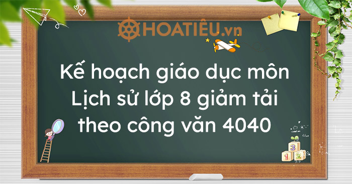 Kế hoạch giáo dục môn Lịch sử lớp 8 giảm tải theo công văn 4040
