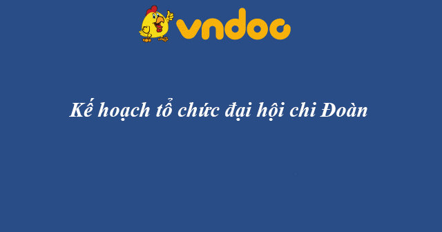 Kế hoạch tổ chức đại hội chi Đoàn