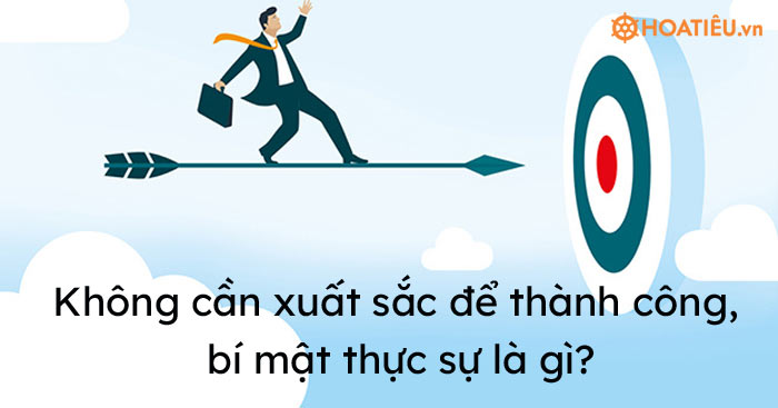 Không cần xuất sắc để thành công, bí mật thực sự là gì?