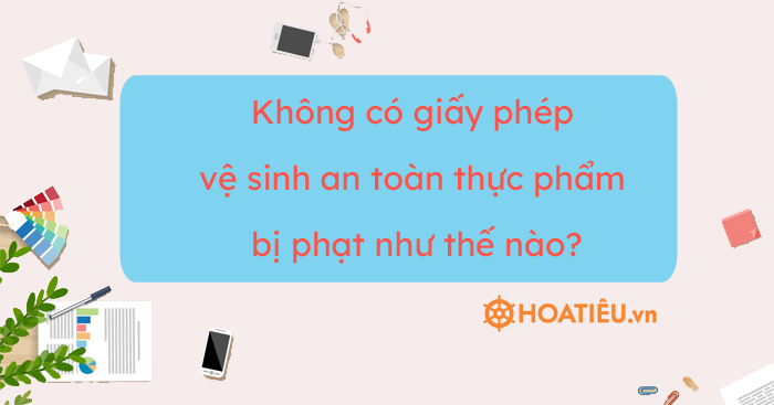 Không có giấy phép vệ sinh an toàn thực phẩm bị phạt như thế nào?