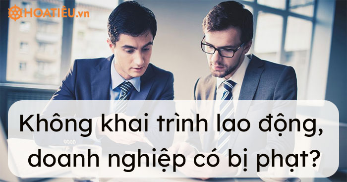 Không khai trình lao động, doanh nghiệp có bị phạt?