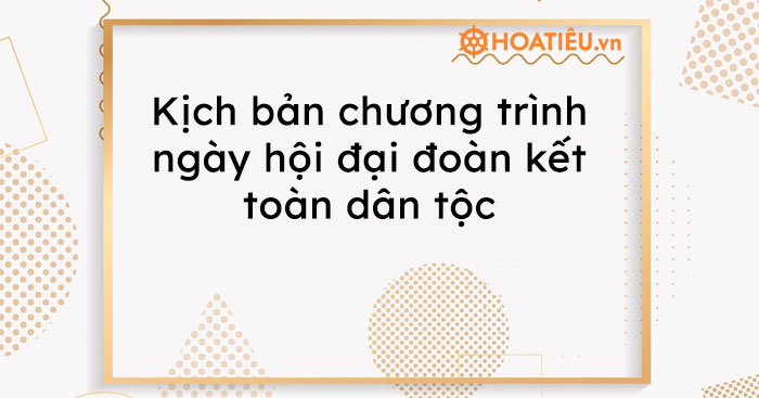 Kịch bản chương trình ngày hội đại đoàn kết toàn dân tộc