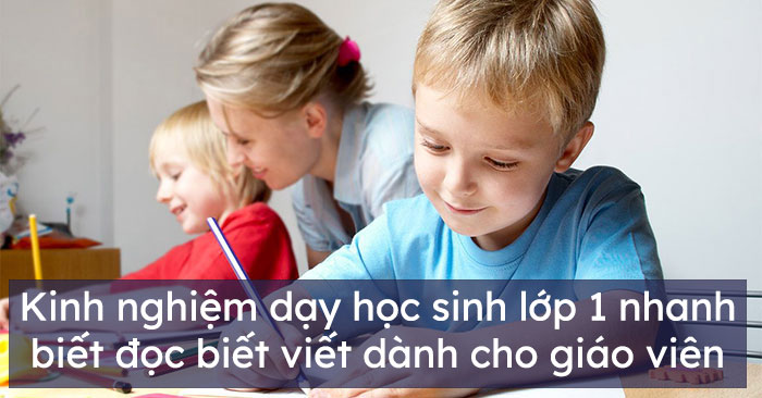 Kinh nghiệm dạy học sinh lớp 1 nhanh biết đọc biết viết dành cho giáo viên tiểu học