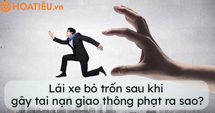 Lái xe bỏ trốn sau khi gây tai nạn giao thông phạt ra sao?