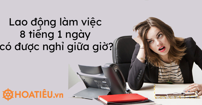 Lao động làm việc 8 tiếng 1 ngày có được nghỉ giữa giờ?