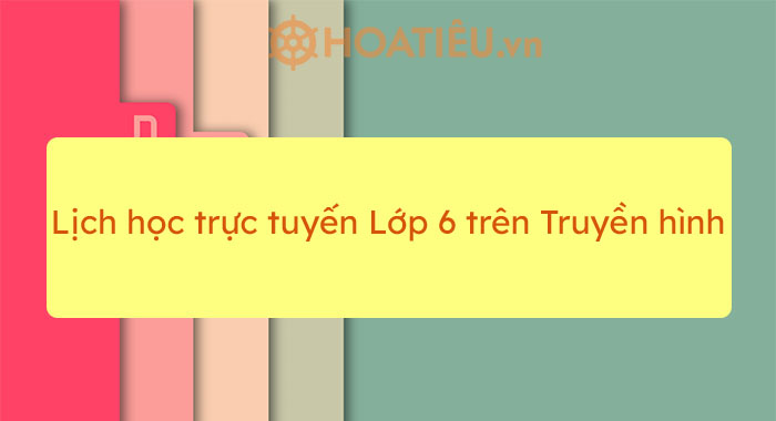 Lịch học trực tuyến lớp 6 trên truyền hình