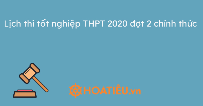 Lịch thi tốt nghiệp THPT 2020 đợt 2 chính thức