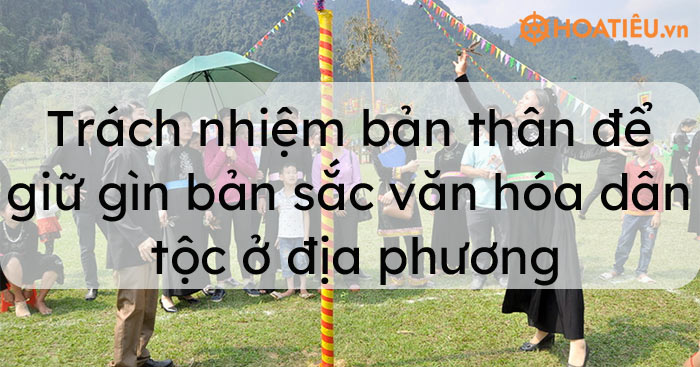Liên hệ trách nhiệm bản thân để giữ gìn bản sắc văn hóa dân tộc ở địa phương