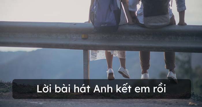 Lời bài hát Anh kết em rồi (Anh thích em rồi)