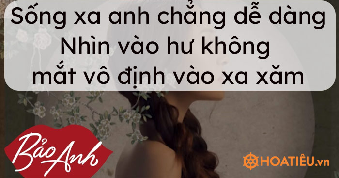 Lời bài hát Sống xa anh chẳng dễ dàng – Nhìn vào hư không mắt vô định vào xa xăm remix