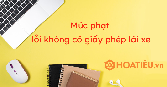 Lỗi không có giấy phép lái xe năm 2021 phạt bao nhiêu