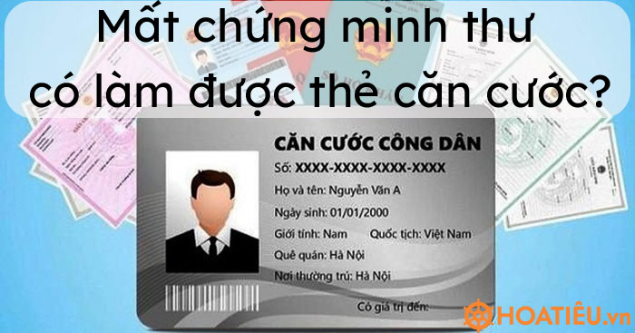 Mất chứng minh thư có làm được thẻ căn cước?