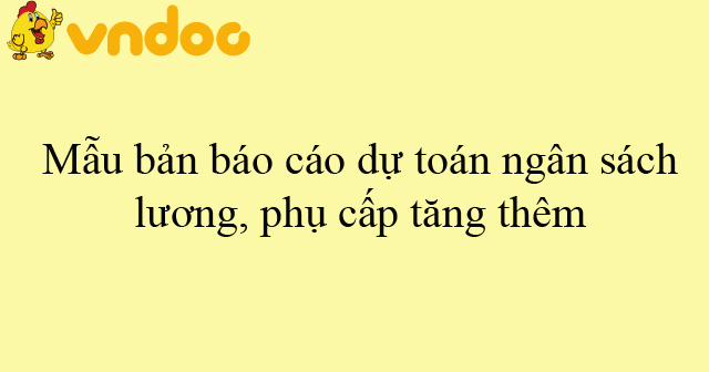 Mẫu bản báo cáo dự toán ngân sách lương, phụ cấp tăng thêm