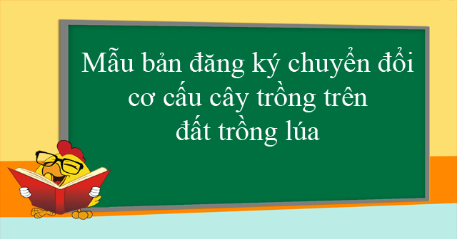 Mẫu bản đăng ký chuyển đổi cơ cấu cây trồng trên đất trồng lúa