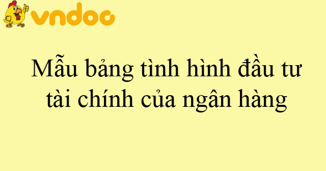 Mẫu bảng tình hình đầu tư tài chính của ngân hàng