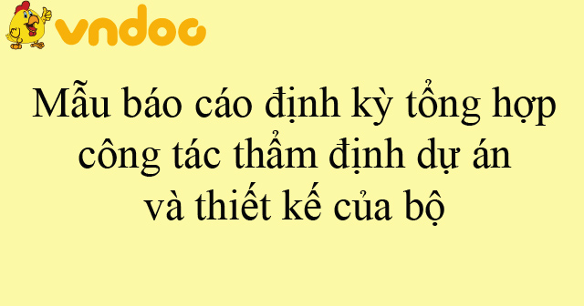Mẫu báo cáo định kỳ tổng hợp công tác thẩm định dự án và thiết kế của bộ