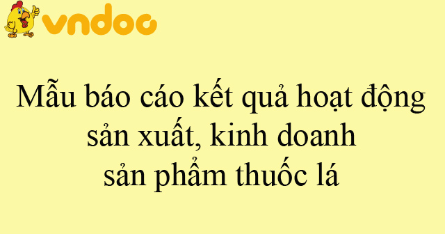 Mẫu báo cáo kết quả hoạt động sản xuất, kinh doanh sản phẩm thuốc lá