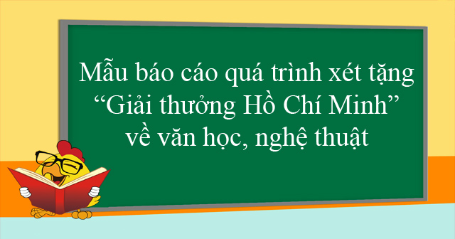 Mẫu báo cáo quá trình xét tặng “Giải thưởng Hồ Chí Minh” về văn học, nghệ thuật