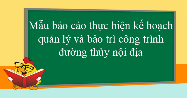 Mẫu báo cáo thực hiện kế hoạch quản lý và bảo trì công trình đường thủy nội địa