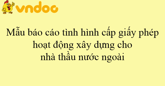 Mẫu báo cáo tình hình cấp giấy phép hoạt động xây dựng cho nhà thầu nước ngoài