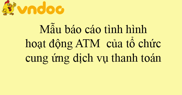 Mẫu báo cáo tình hình hoạt động ATM của tổ chức cung ứng dịch vụ thanh toán