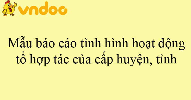 Mẫu báo cáo tình hình hoạt động tổ hợp tác của cấp huyện, tỉnh