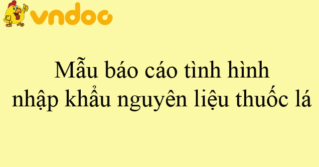 Mẫu báo cáo tình hình nhập khẩu nguyên liệu thuốc lá