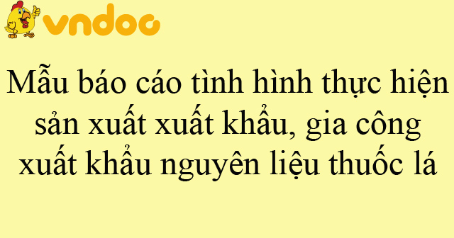 Mẫu báo cáo tình hình thực hiện sản xuất xuất khẩu, gia công xuất khẩu nguyên liệu thuốc lá