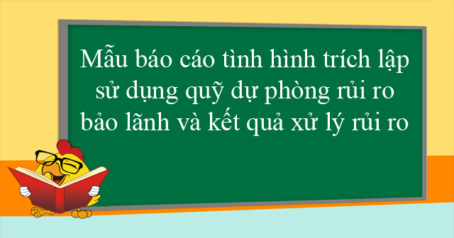 Mẫu báo cáo tình hình trích lập, sử dụng quỹ dự phòng rủi ro bảo lãnh và kết quả xử lý rủi ro