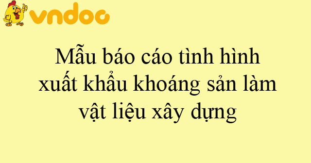Mẫu báo cáo tình hình xuất khẩu khoáng sản làm vật liệu xây dựng