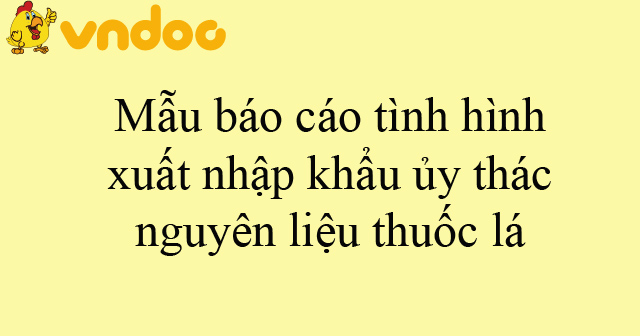 Mẫu báo cáo tình hình xuất nhập khẩu ủy thác nguyên liệu thuốc lá
