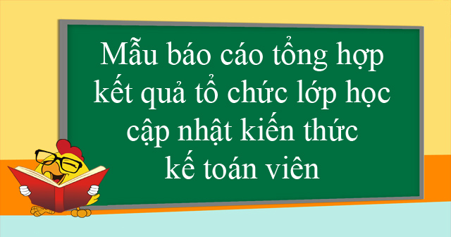 Mẫu báo cáo tổng hợp kết quả tổ chức lớp học cập nhật kiến thức kế toán viên