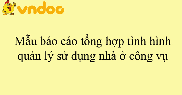 Mẫu báo cáo tổng hợp tình hình quản lý sử dụng nhà ở công vụ