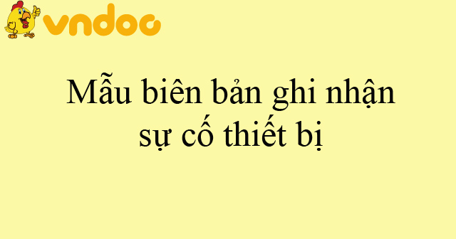 Mẫu biên bản ghi nhận sự cố thiết bị