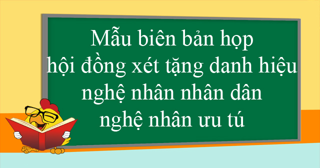 Mẫu biên bản họp hội đồng xét tặng danh hiệu nghệ nhân nhân dân, nghệ nhân ưu tú