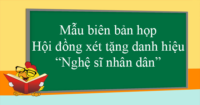 Mẫu biên bản họp hội đồng xét tặng danh hiệu “Nghệ sĩ nhân dân”