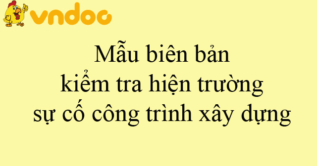 Mẫu biên bản kiểm tra hiện trường sự cố công trình xây dựng