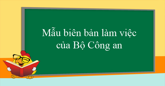 Mẫu biên bản làm việc của Bộ Công an