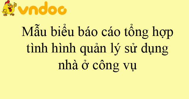 Mẫu biểu báo cáo tổng hợp tình hình quản lý sử dụng nhà ở công vụ của bộ, ngành
