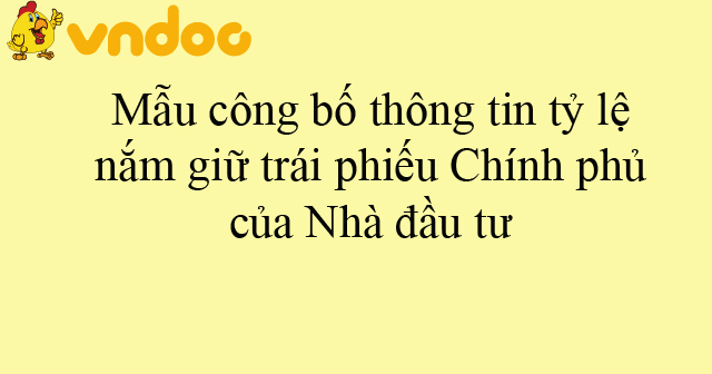 Mẫu công bố thông tin tỷ lệ nắm giữ trái phiếu Chính phủ của Nhà đầu tư