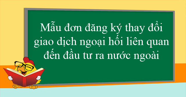 Mẫu đơn đăng ký thay đổi giao dịch ngoại hối liên quan đến đầu tư ra nước ngoài