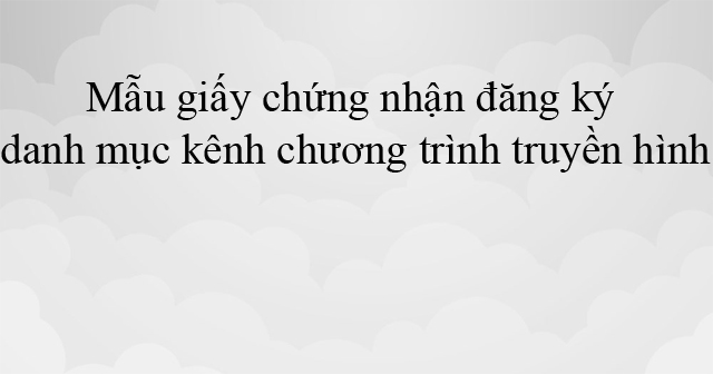 Mẫu giấy chứng nhận đăng ký danh mục kênh chương trình truyền hình trả tiền
