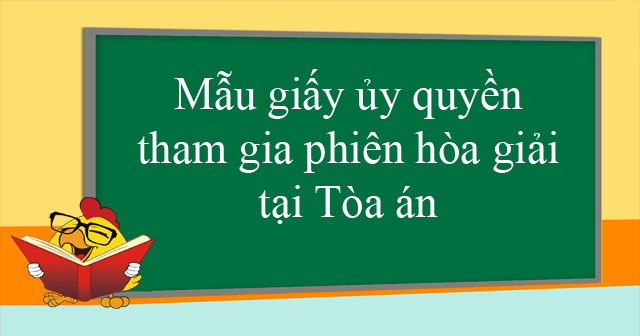 Mẫu giấy ủy quyền tham gia phiên hòa giải tại Tòa án