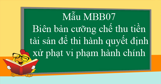 Mẫu MBB07: Biên bản cưỡng chế thu tiền, tài sản để thi hành quyết định xử phạt vi phạm