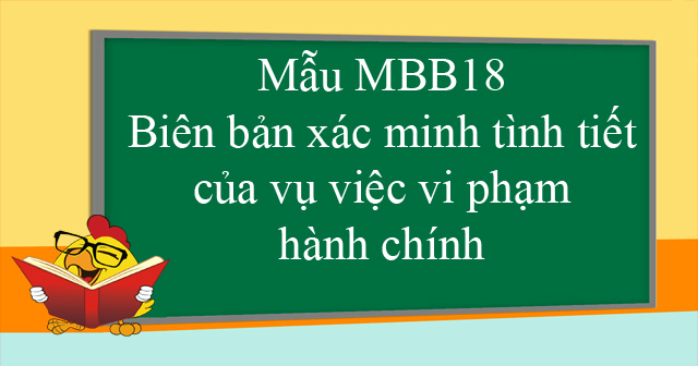 Mẫu MBB18: Biên bản xác minh tình tiết của vụ việc vi phạm hành chính