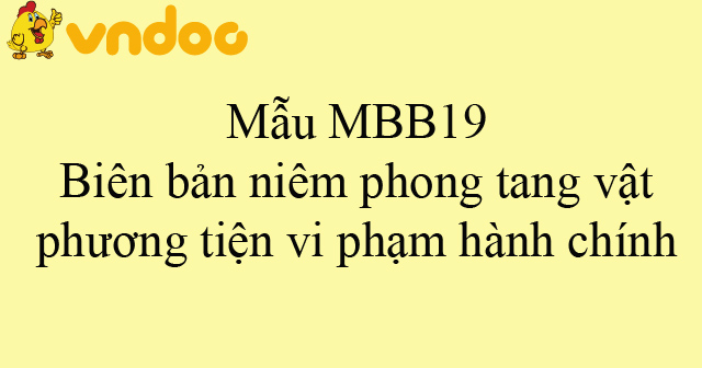 Mẫu MBB19: Biên bản niêm phong tang vật, phương tiện vi phạm hành chính