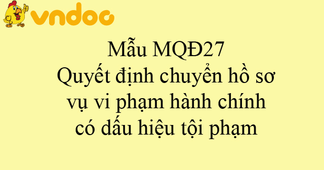 Mẫu MQĐ27: Quyết định chuyển hồ sơ vụ vi phạm hành chính có dấu hiệu tội phạm