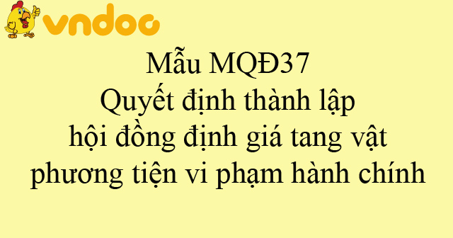 Mẫu MQĐ37: Quyết định thành lập hội đồng định giá tang vật, phương tiện vi phạm hành chính
