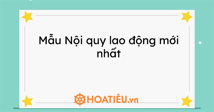 Mẫu Nội quy lao động mới nhất 2021 và các vấn đề liên quan